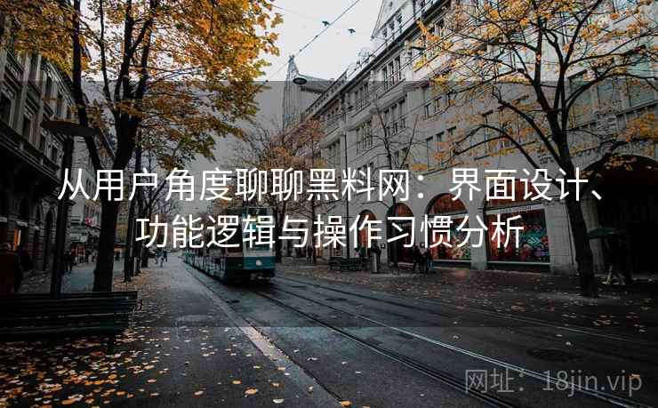 从用户角度聊聊黑料网:界面设计、功能逻辑与操作习惯分析