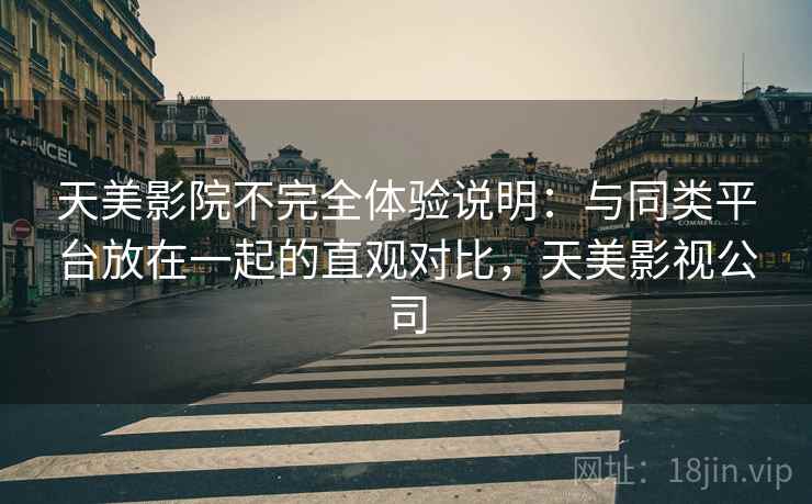 天美影院不完全体验说明:与同类平台放在一起的直观对比,天美影视公司