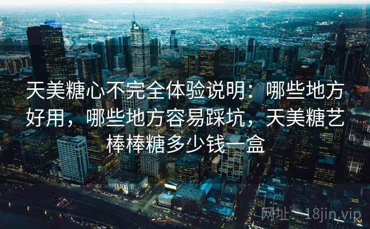 天美糖心不完全体验说明：哪些地方好用，哪些地方容易踩坑，天美糖艺棒棒糖多少钱一盒