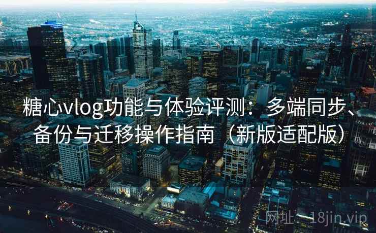 糖心vlog功能与体验评测：多端同步、备份与迁移操作指南（新版适配版）