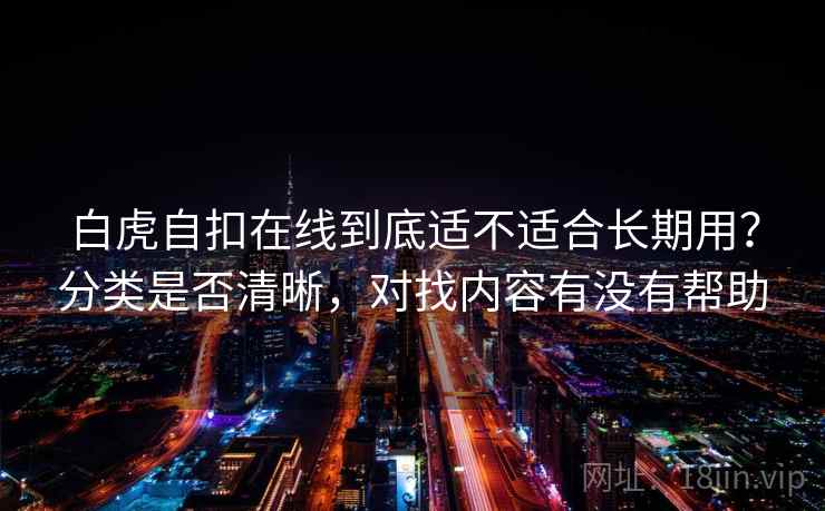 白虎自扣在线到底适不适合长期用？分类是否清晰，对找内容有没有帮助