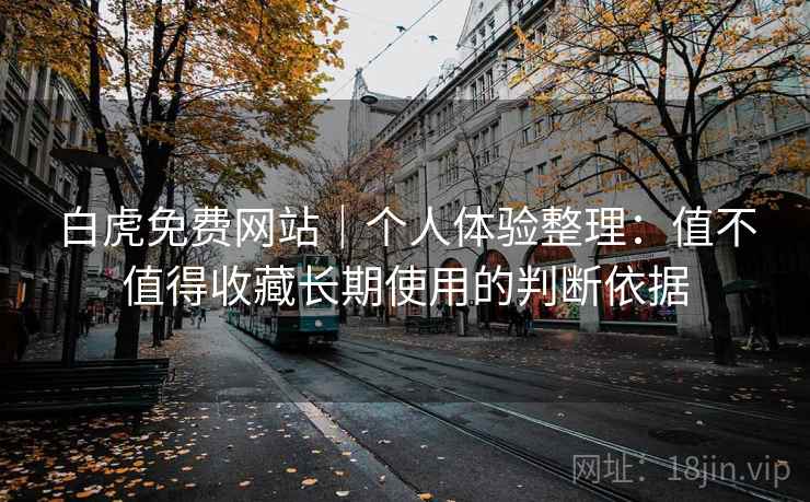 白虎免费网站｜个人体验整理：值不值得收藏长期使用的判断依据