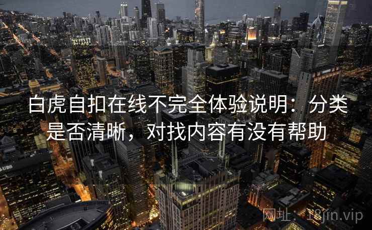 白虎自扣在线不完全体验说明：分类是否清晰，对找内容有没有帮助
