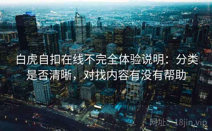 白虎自扣在线不完全体验说明:分类是否清晰,对找内容有没有帮助