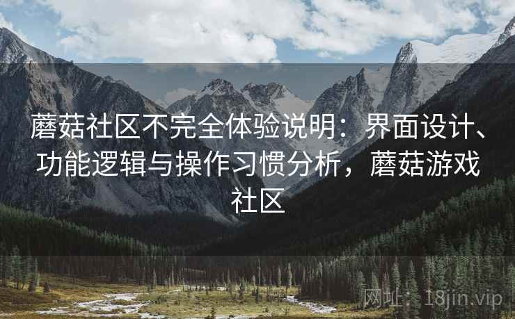 蘑菇社区不完全体验说明：界面设计、功能逻辑与操作习惯分析，蘑菇游戏社区