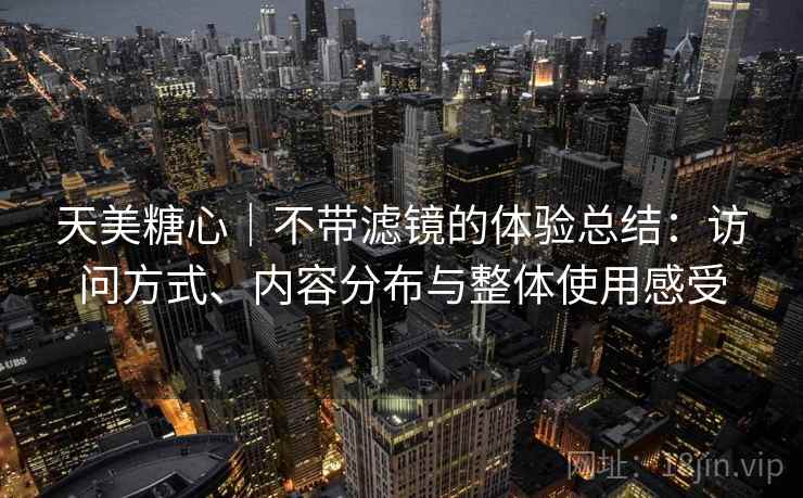 详细阅读:天美糖心|不带滤镜的体验总结:访问方式、内容分布与整体使用感受 天美糖心|不带滤镜的体验总结:访问方式、内容分布与整体使用感受