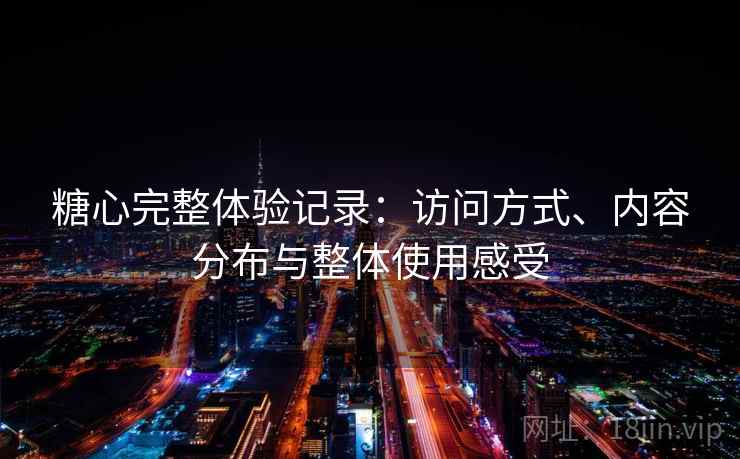 糖心完整体验记录:访问方式、内容分布与整体使用感受
