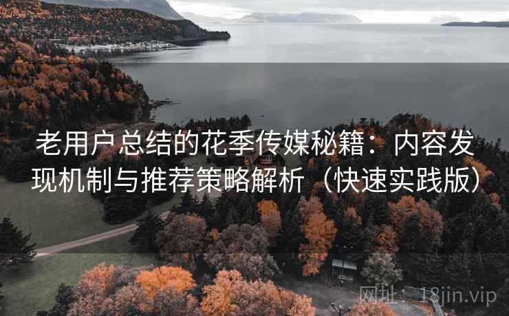 详细阅读:老用户总结的花季传媒秘籍:内容发现机制与推荐策略解析(快速实践版) 老用户总结的花季传媒秘籍:内容发现机制与推荐策略解析(快速实践版)