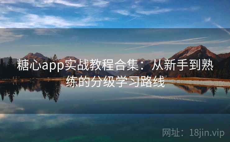 详细阅读:糖心app实战教程合集:从新手到熟练的分级学习路线 糖心app实战教程合集:从新手到熟练的分级学习路线