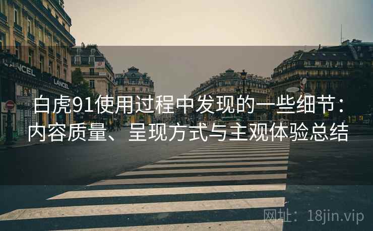 白虎91使用过程中发现的一些细节:内容质量、呈现方式与主观体验总结