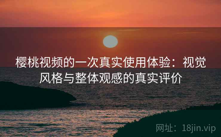 详细阅读:樱桃视频的一次真实使用体验:视觉风格与整体观感的真实评价 樱桃视频的一次真实使用体验:视觉风格与整体观感的真实评价