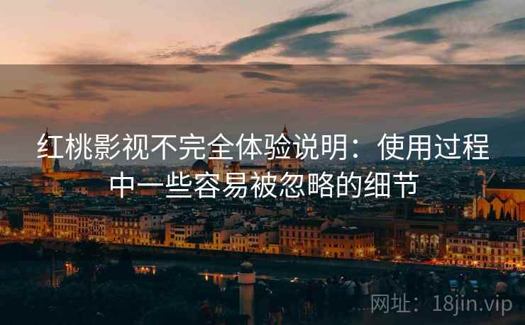 详细阅读:红桃影视不完全体验说明:使用过程中一些容易被忽略的细节 红桃影视不完全体验说明:使用过程中一些容易被忽略的细节