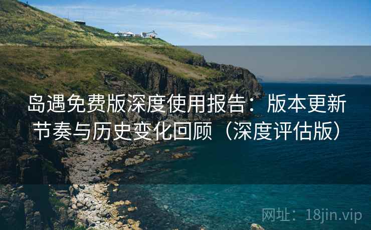 详细阅读:岛遇免费版深度使用报告:版本更新节奏与历史变化回顾(深度评估版) 岛遇免费版深度使用报告:版本更新节奏与历史变化回顾(深度评估版)