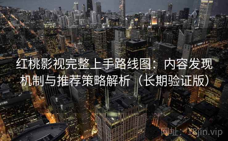 红桃影视完整上手路线图：内容发现机制与推荐策略解析（长期验证版）
